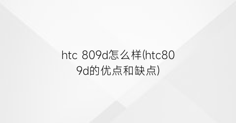 htc809d怎么样(htc809d的优点和缺点)